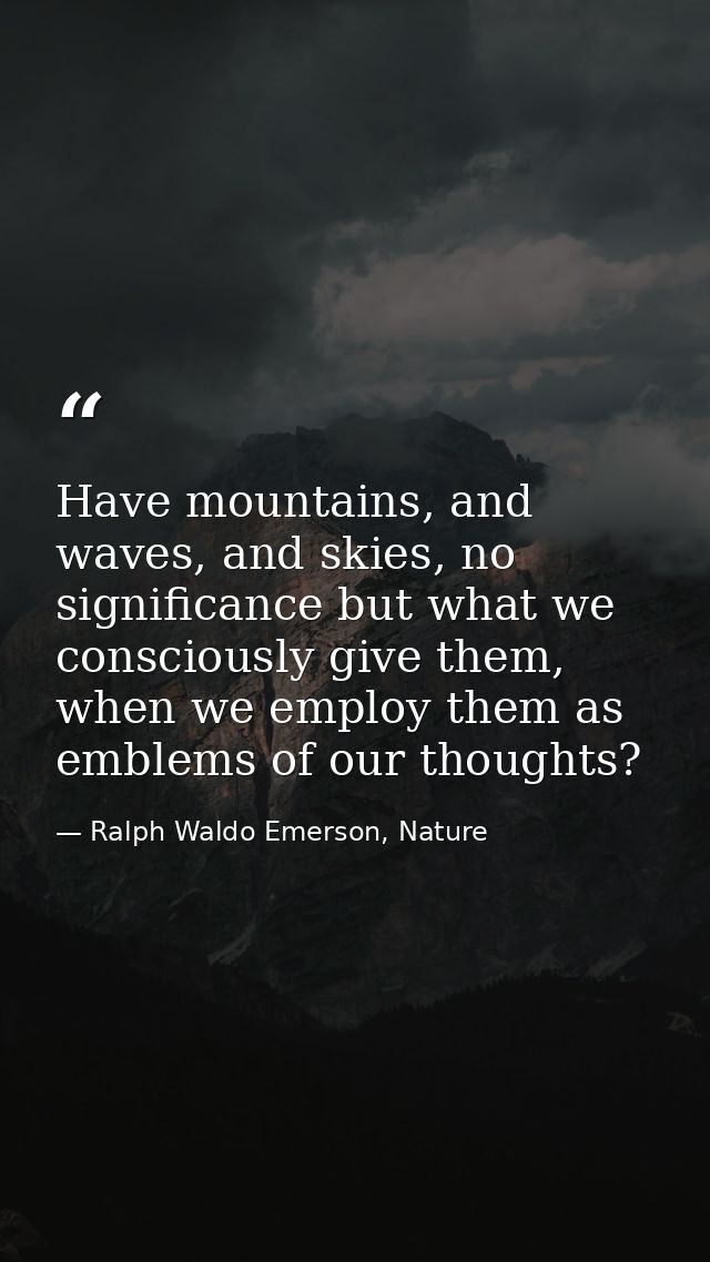 Have mountains, and waves, and skies, no significance but what we consciously give them, when we employ them as emblems  — Ralph Waldo Emerson, Nature