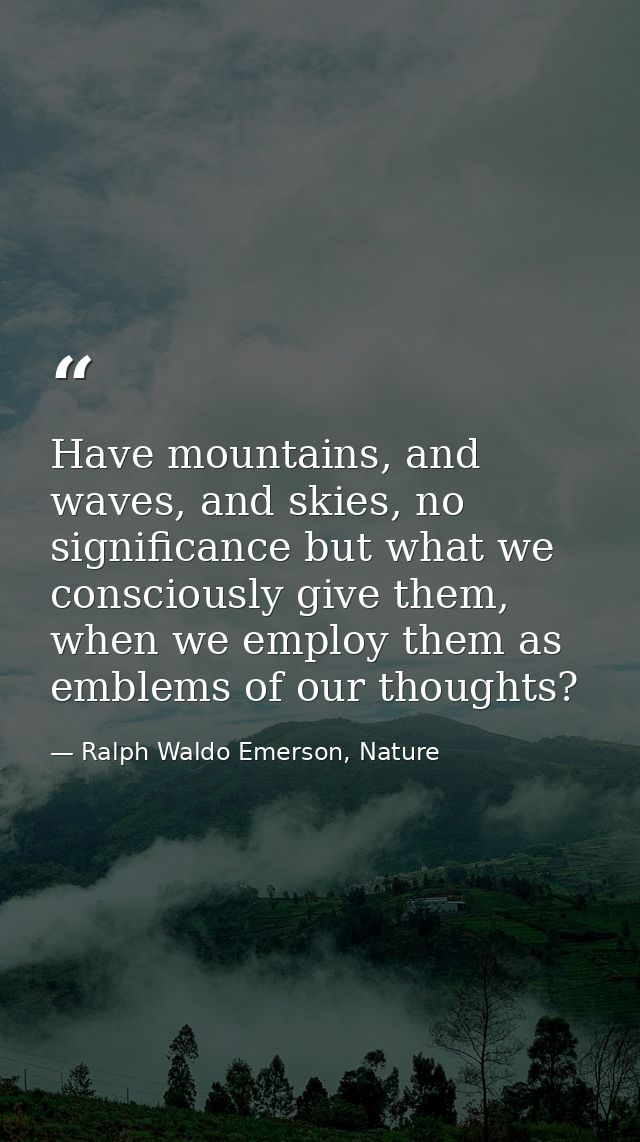 Have mountains, and waves, and skies, no significance but what we consciously give them, when we employ them as emblems  — Ralph Waldo Emerson, Nature