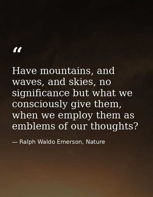 Have mountains, and waves, and skies, no significance but what we consciously give them, when we employ them as emblems  — Ralph Waldo Emerson, Nature