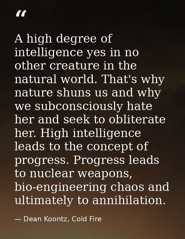 A high degree of intelligence yes in no other creature in the natural world. That's why nature shuns us and why we subco — Dean Koontz, Cold Fire