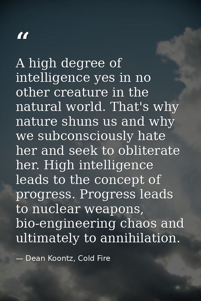 A high degree of intelligence yes in no other creature in the natural world. That's why nature shuns us and why we subco — Dean Koontz, Cold Fire