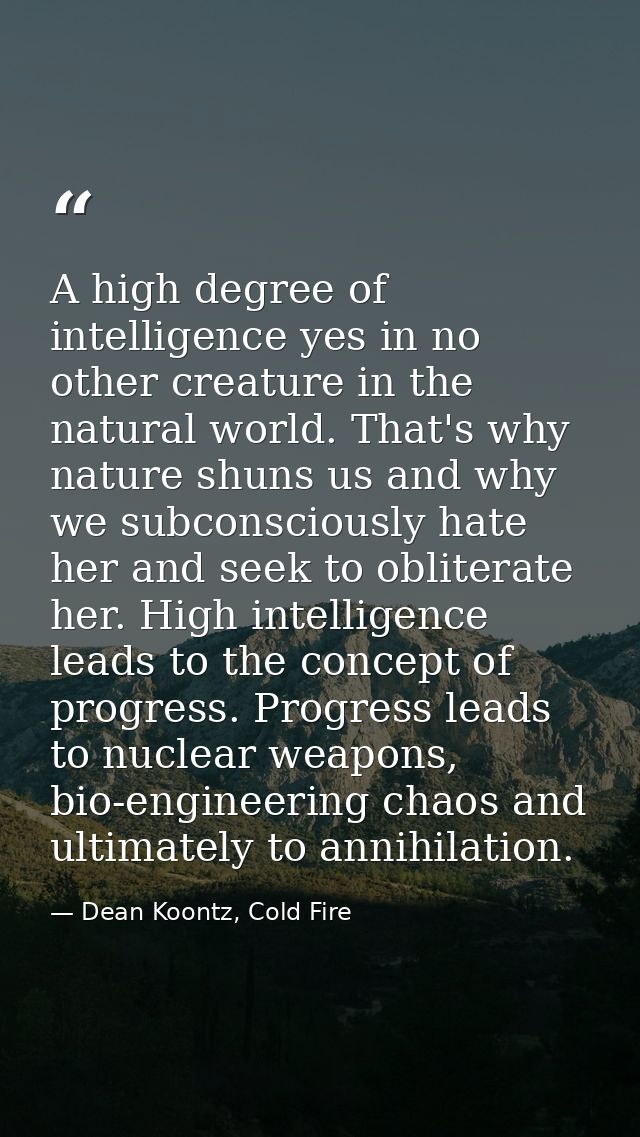 A high degree of intelligence yes in no other creature in the natural world. That's why nature shuns us and why we subco — Dean Koontz, Cold Fire
