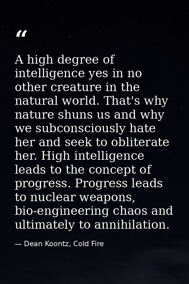 A high degree of intelligence yes in no other creature in the natural world. That's why nature shuns us and why we subco — Dean Koontz, Cold Fire