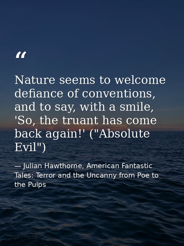 Nature seems to welcome defiance of conventions, and to say, with a smile, 'So, the truant has come back again!' ("Absol — Julian Hawthorne, American Fantastic Tales: Terror and the Uncanny from Poe to the Pulps