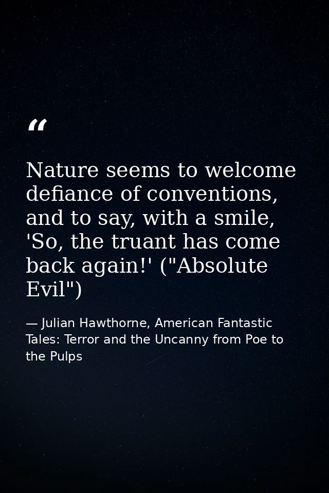 Nature seems to welcome defiance of conventions, and to say, with a smile, 'So, the truant has come back again!' ("Absol — Julian Hawthorne, American Fantastic Tales: Terror and the Uncanny from Poe to the Pulps