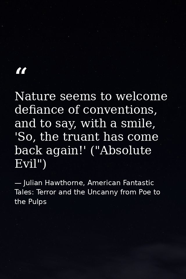 Nature seems to welcome defiance of conventions, and to say, with a smile, 'So, the truant has come back again!' ("Absol — Julian Hawthorne, American Fantastic Tales: Terror and the Uncanny from Poe to the Pulps