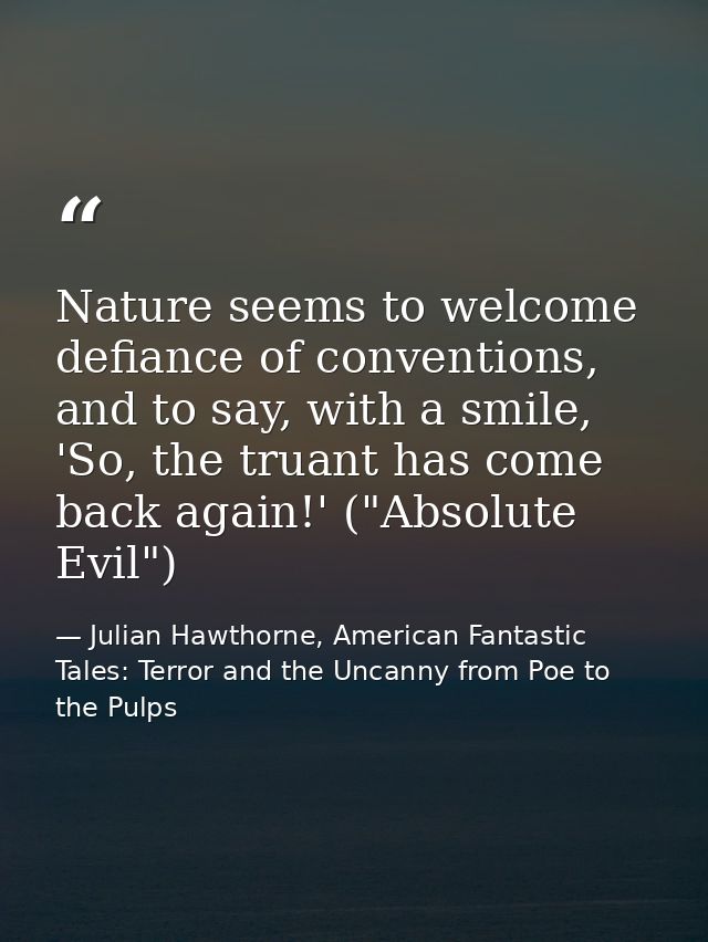 Nature seems to welcome defiance of conventions, and to say, with a smile, 'So, the truant has come back again!' ("Absol — Julian Hawthorne, American Fantastic Tales: Terror and the Uncanny from Poe to the Pulps
