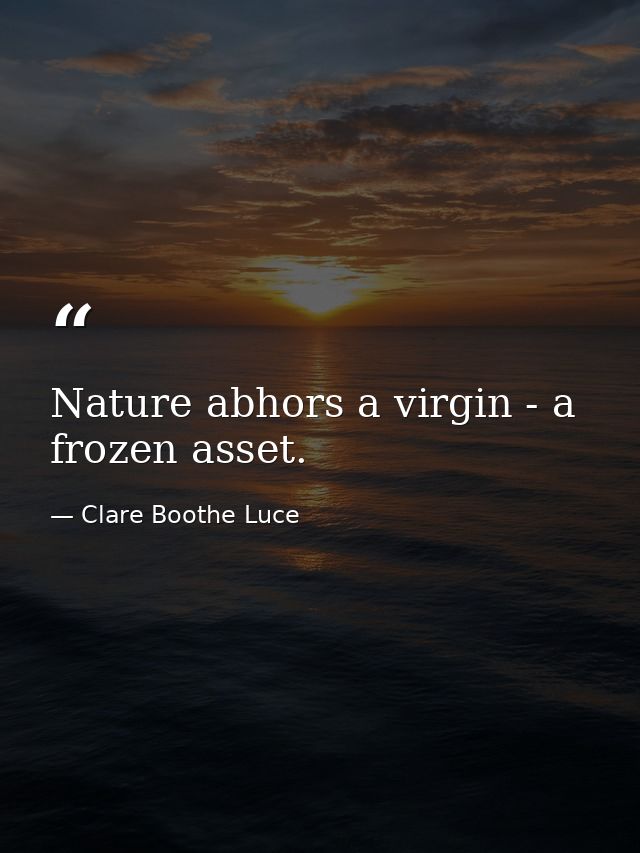 Nature abhors a virgin - a frozen asset. — Clare Boothe Luce
