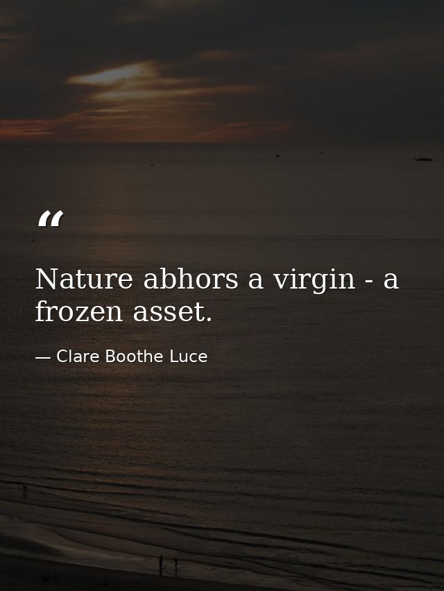 Nature abhors a virgin - a frozen asset. — Clare Boothe Luce
