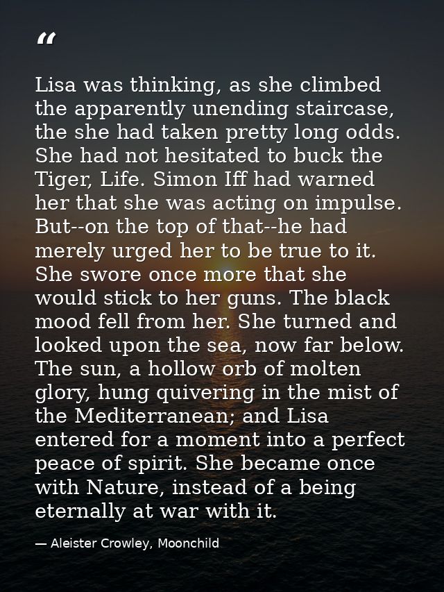 Lisa was thinking, as she climbed the apparently unending staircase, the she had taken pretty long odds. She had not hes — Aleister Crowley, Moonchild