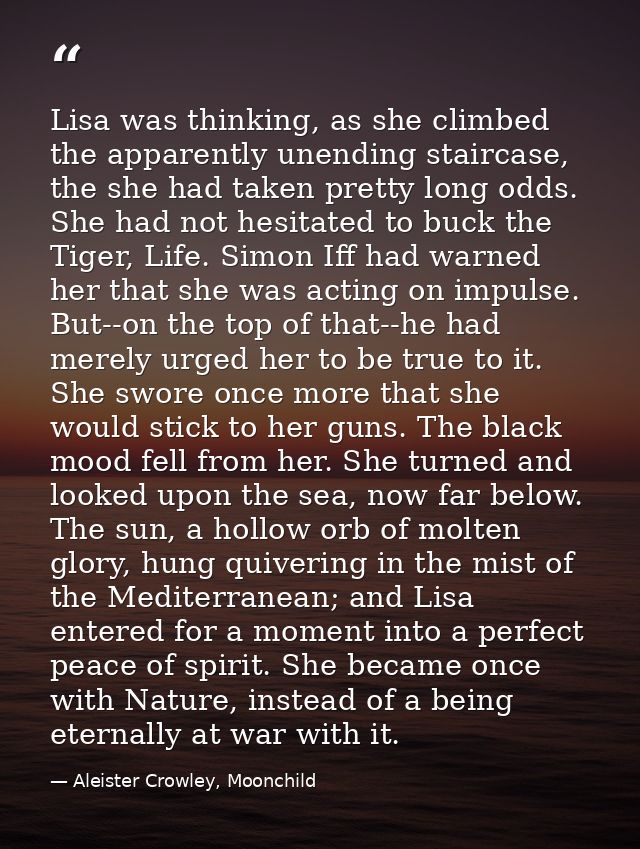 Lisa was thinking, as she climbed the apparently unending staircase, the she had taken pretty long odds. She had not hes — Aleister Crowley, Moonchild