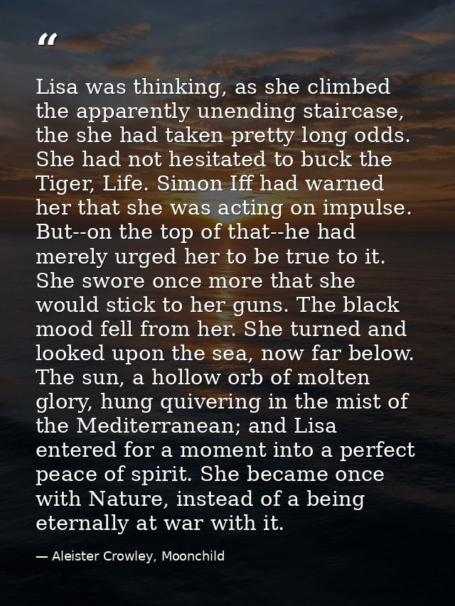 Lisa was thinking, as she climbed the apparently unending staircase, the she had taken pretty long odds. She had not hes — Aleister Crowley, Moonchild