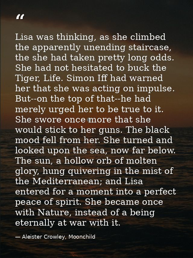 Lisa was thinking, as she climbed the apparently unending staircase, the she had taken pretty long odds. She had not hes — Aleister Crowley, Moonchild