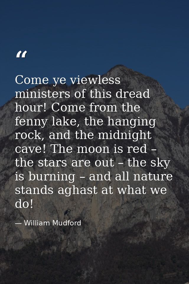 Come ye viewless ministers of this dread hour! Come from the fenny lake, the hanging rock, and the midnight cave! The mo — William Mudford
