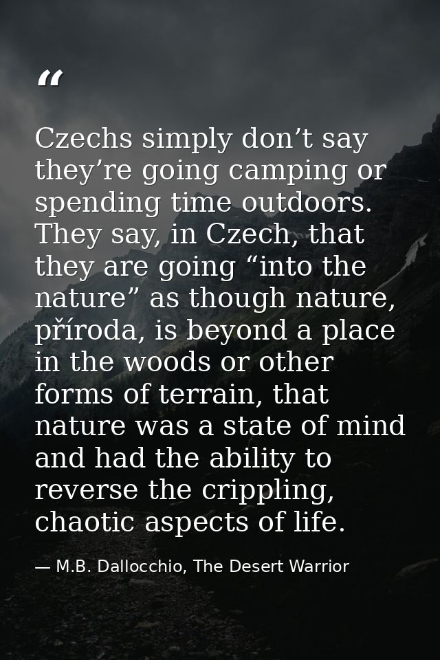 Czechs simply don’t say they’re going camping or spending time outdoors. They say, in Czech, that they are going “into t — M.B. Dallocchio, The Desert Warrior