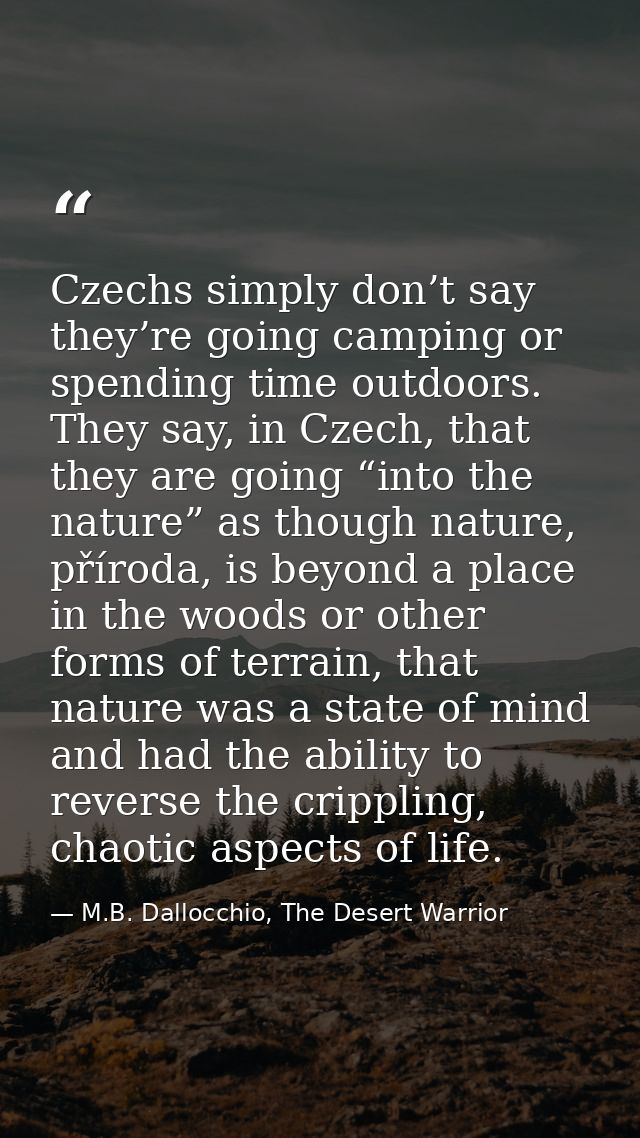Czechs simply don’t say they’re going camping or spending time outdoors. They say, in Czech, that they are going “into t — M.B. Dallocchio, The Desert Warrior