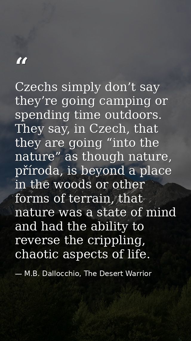 Czechs simply don’t say they’re going camping or spending time outdoors. They say, in Czech, that they are going “into t — M.B. Dallocchio, The Desert Warrior