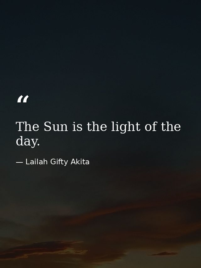The Sun is the light of the day. — Lailah Gifty Akita
