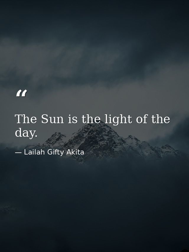 The Sun is the light of the day. — Lailah Gifty Akita