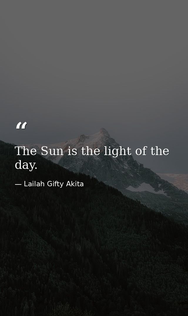 The Sun is the light of the day. — Lailah Gifty Akita