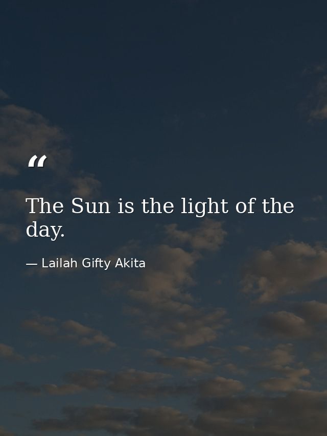 The Sun is the light of the day. — Lailah Gifty Akita