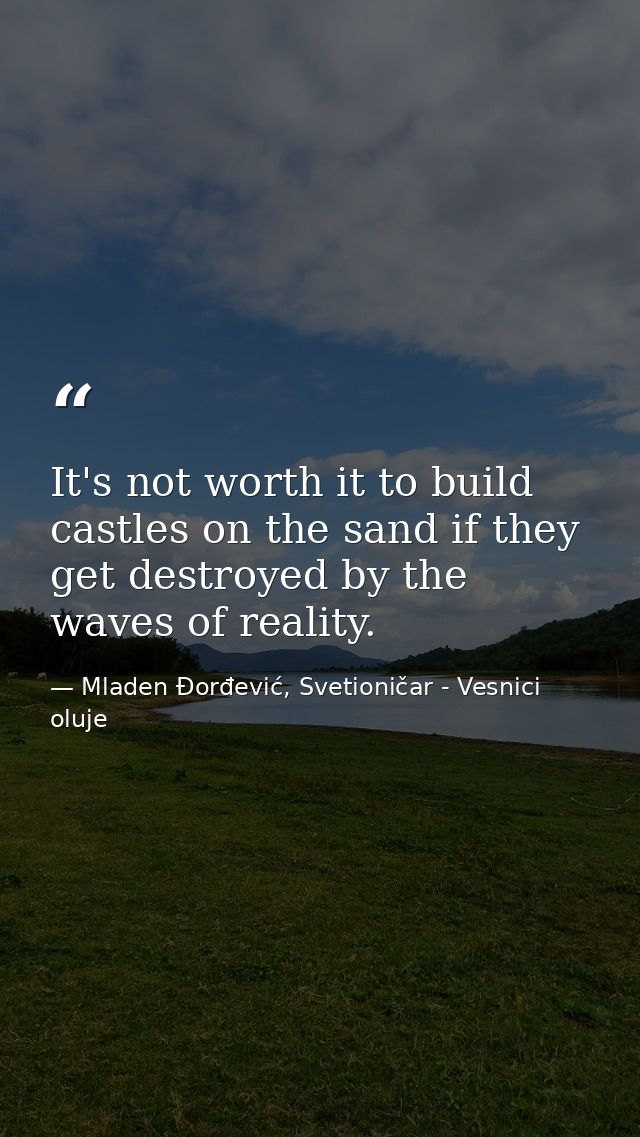 It's not worth it to build castles on the sand if they get destroyed by the waves of reality. — Mladen Đorđević, Svetioničar - Vesnici oluje