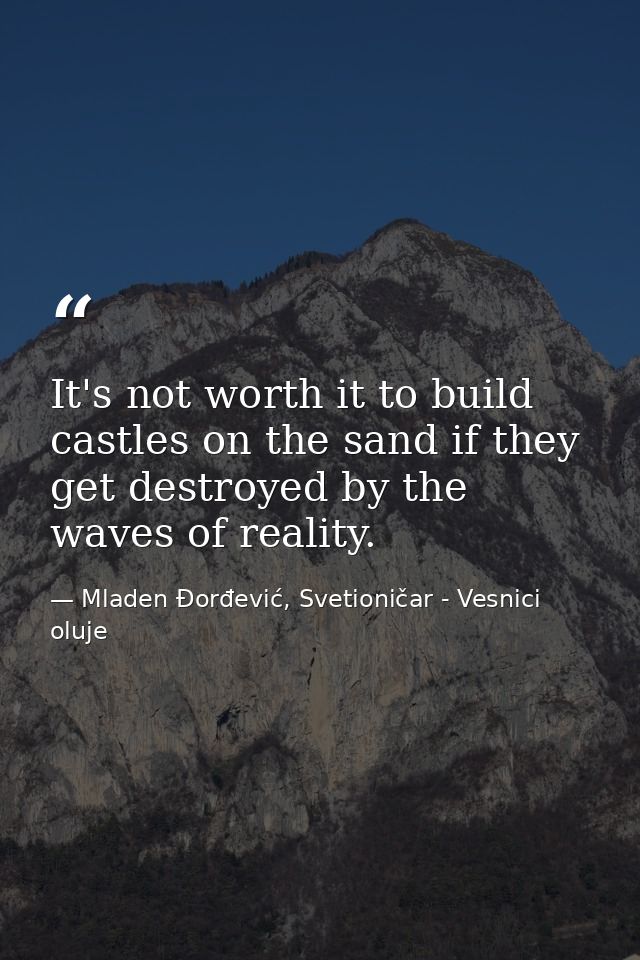 It's not worth it to build castles on the sand if they get destroyed by the waves of reality. — Mladen Đorđević, Svetioničar - Vesnici oluje