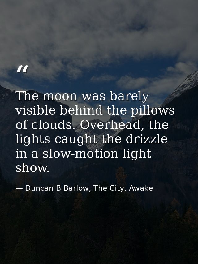 The moon was barely visible behind the pillows of clouds. Overhead, the lights caught the drizzle in a slow-motion light — Duncan B Barlow, The City, Awake