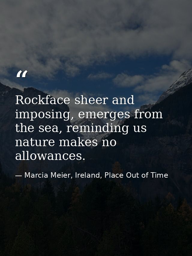 Rockface sheer and imposing, emerges from the sea, reminding us nature makes no allowances. — Marcia Meier, Ireland, Place Out of Time