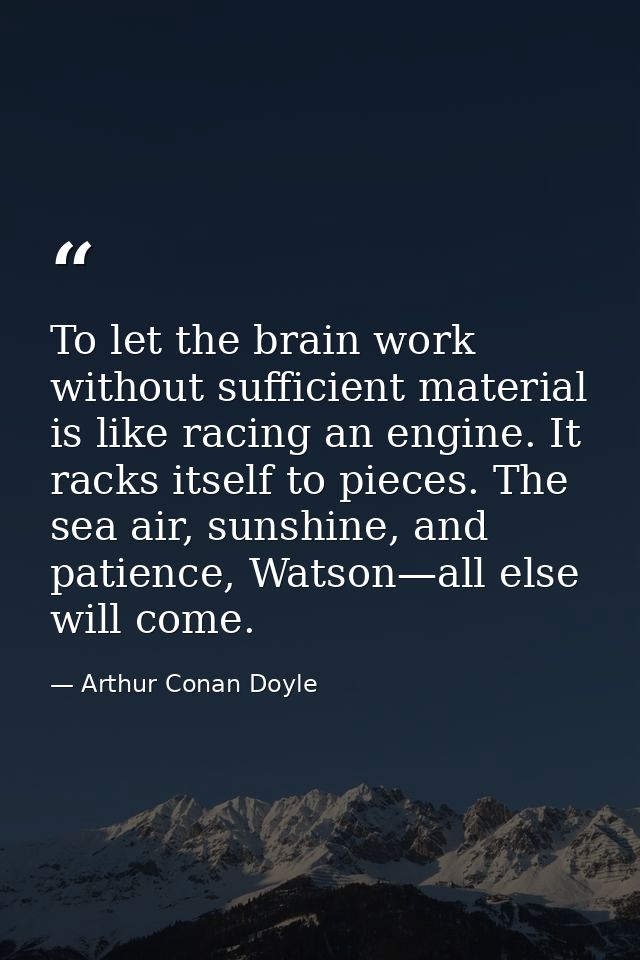 To let the brain work without sufficient material is like racing an engine. It racks itself to pieces. The sea air, suns — Arthur Conan Doyle