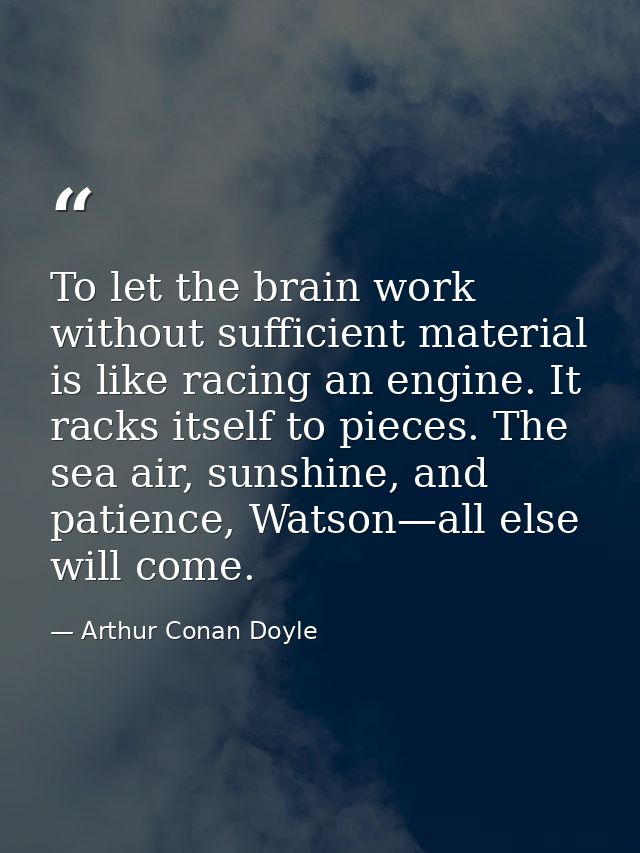 To let the brain work without sufficient material is like racing an engine. It racks itself to pieces. The sea air, suns — Arthur Conan Doyle