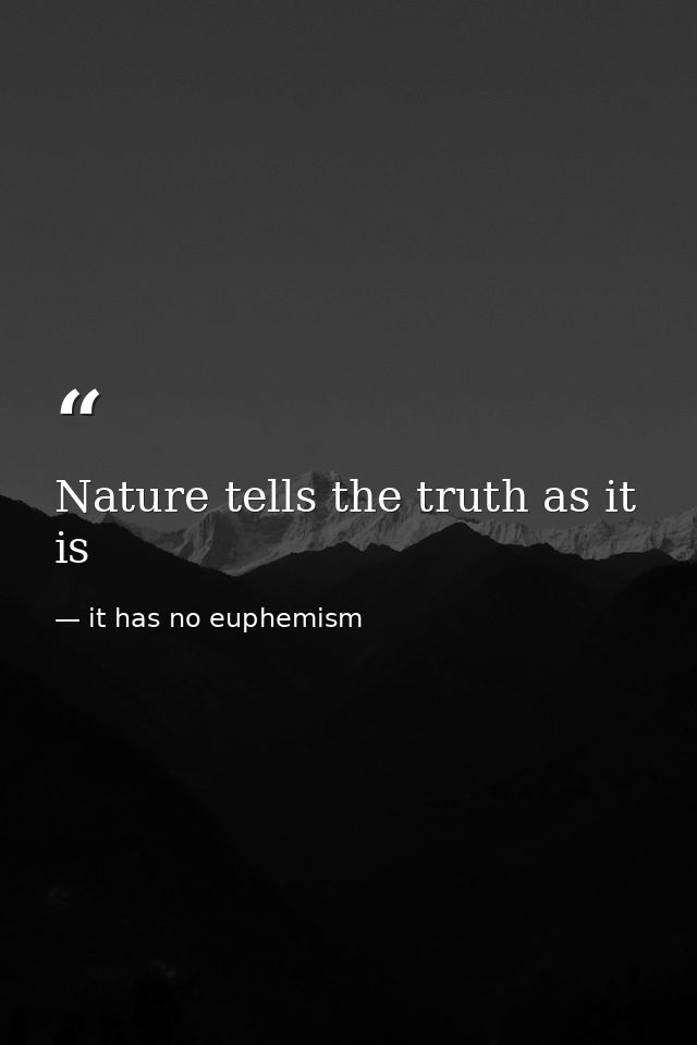 Nature tells the truth as it is — it has no euphemism
