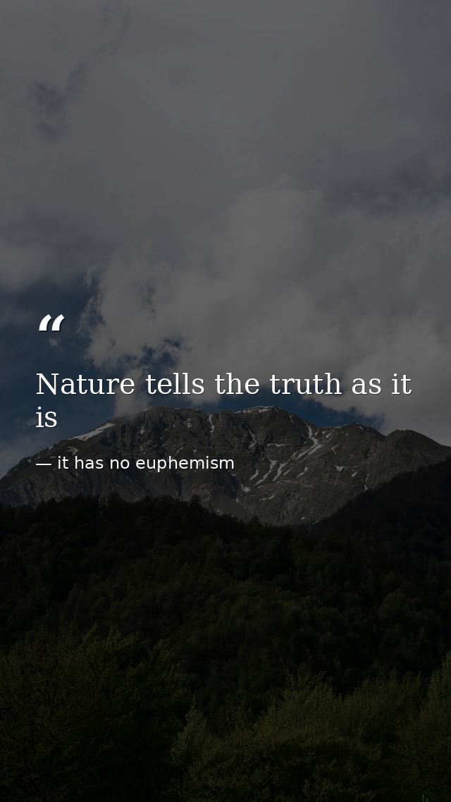 Nature tells the truth as it is — it has no euphemism