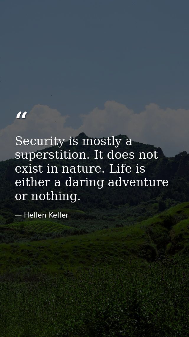 Security is mostly a superstition. It does not exist in nature. Life is either a daring adventure or nothing. — Hellen Keller