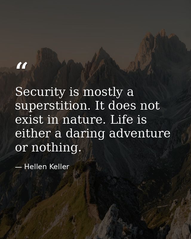 Security is mostly a superstition. It does not exist in nature. Life is either a daring adventure or nothing. — Hellen Keller