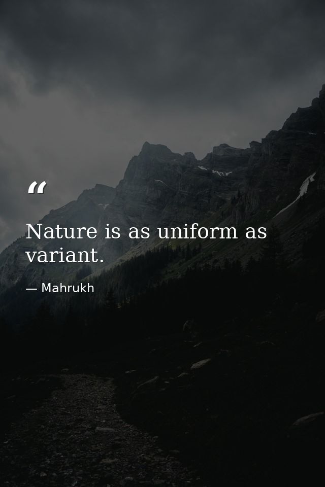 Nature is as uniform as variant. — Mahrukh