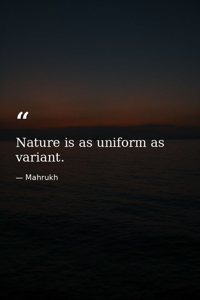 Nature is as uniform as variant. — Mahrukh