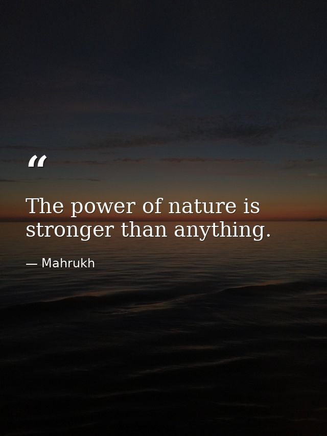 The power of nature is stronger than anything. — Mahrukh