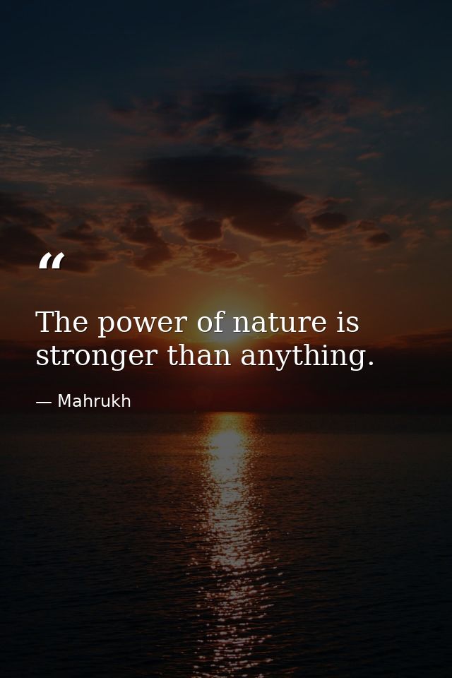 The power of nature is stronger than anything. — Mahrukh
