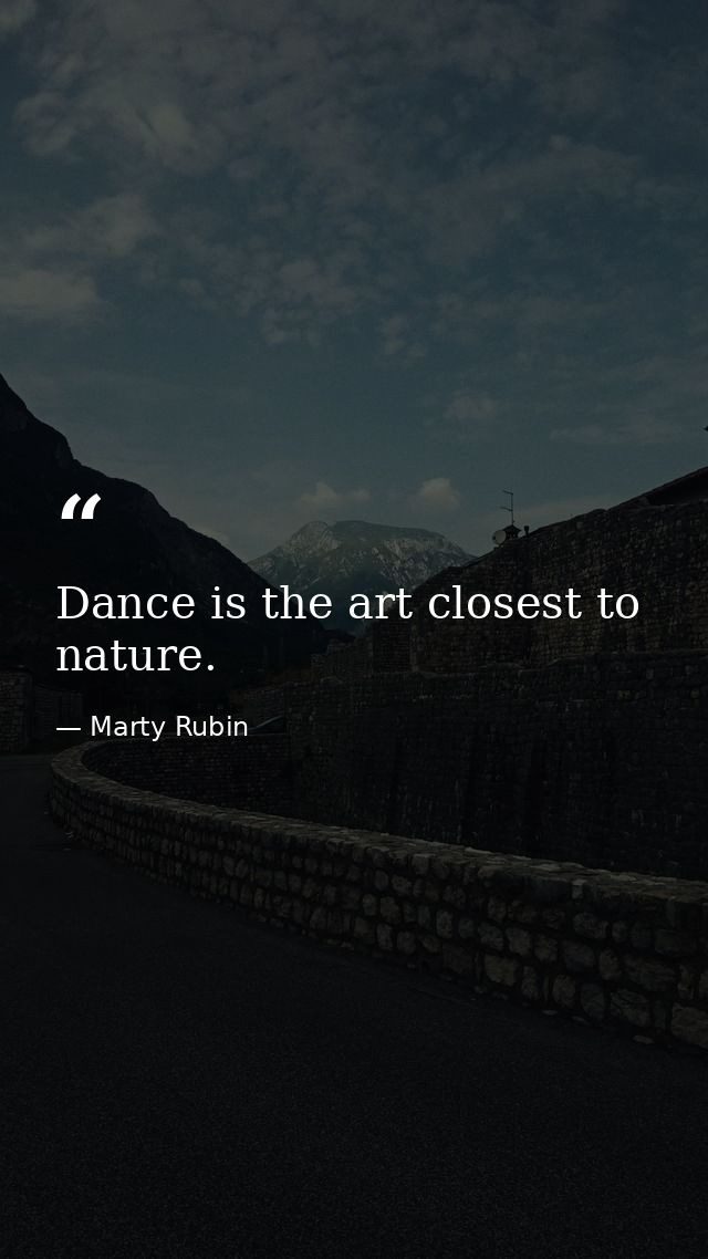 Dance is the art closest to nature. — Marty Rubin