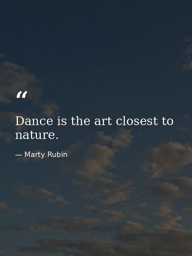 Dance is the art closest to nature. — Marty Rubin