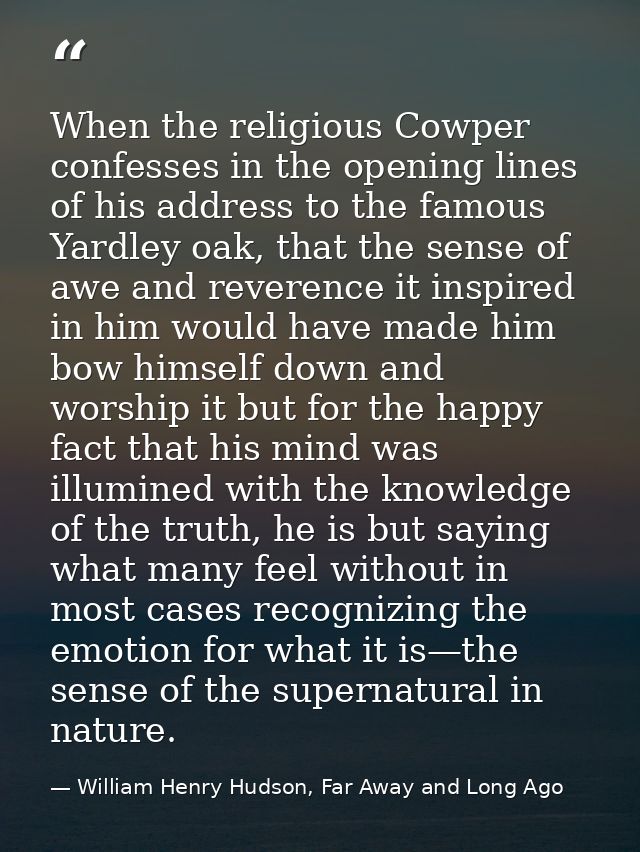 When the religious Cowper confesses in the opening lines of his address to the famous Yardley oak, that the sense of awe — William Henry Hudson, Far Away and Long Ago