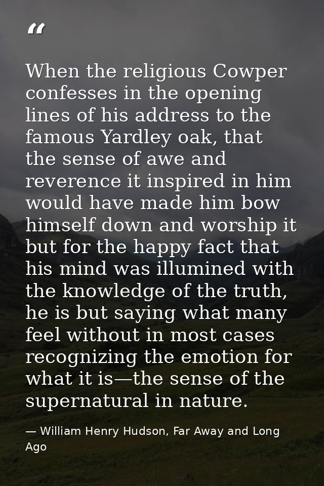 When the religious Cowper confesses in the opening lines of his address to the famous Yardley oak, that the sense of awe — William Henry Hudson, Far Away and Long Ago