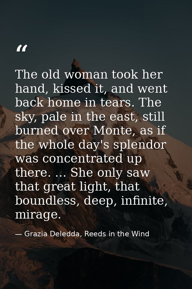 The old woman took her hand, kissed it, and went back home in tears. The sky, pale in the east, still burned over Monte, — Grazia Deledda, Reeds in the Wind