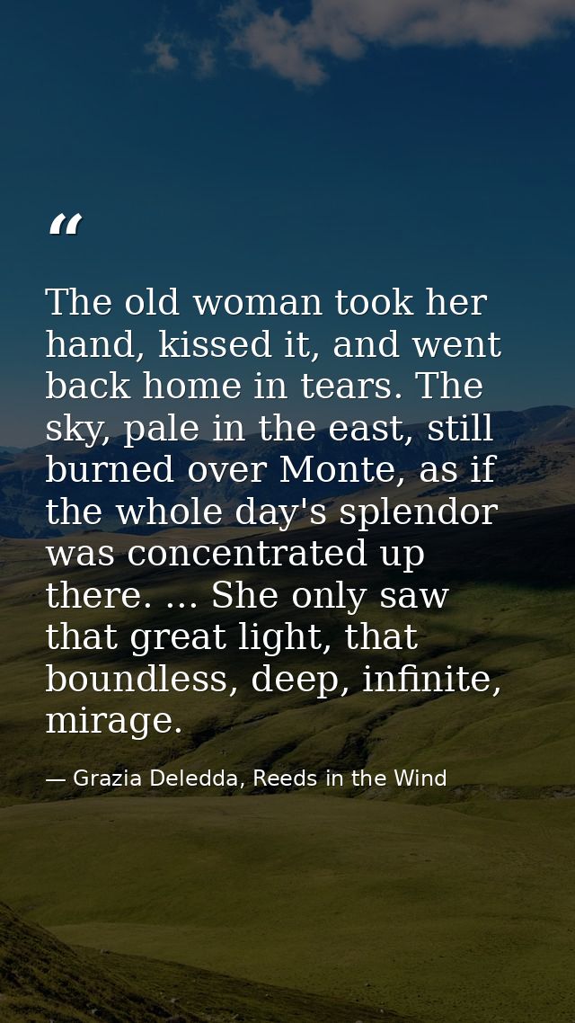 The old woman took her hand, kissed it, and went back home in tears. The sky, pale in the east, still burned over Monte, — Grazia Deledda, Reeds in the Wind