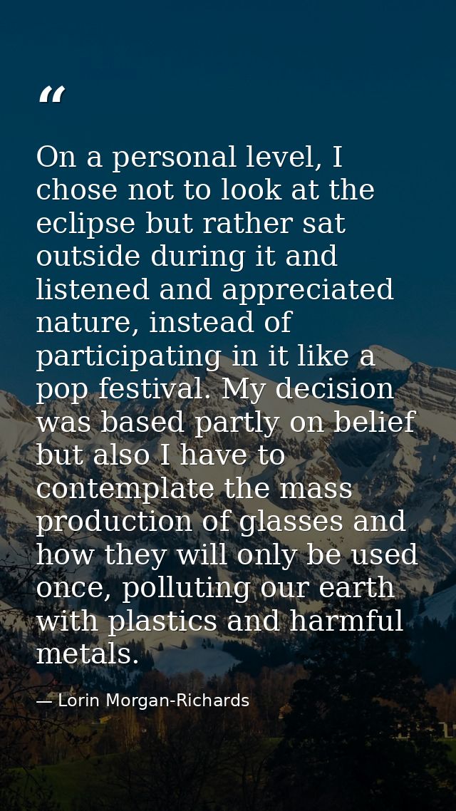 On a personal level, I chose not to look at the eclipse but rather sat outside during it and listened and appreciated na — Lorin Morgan-Richards
