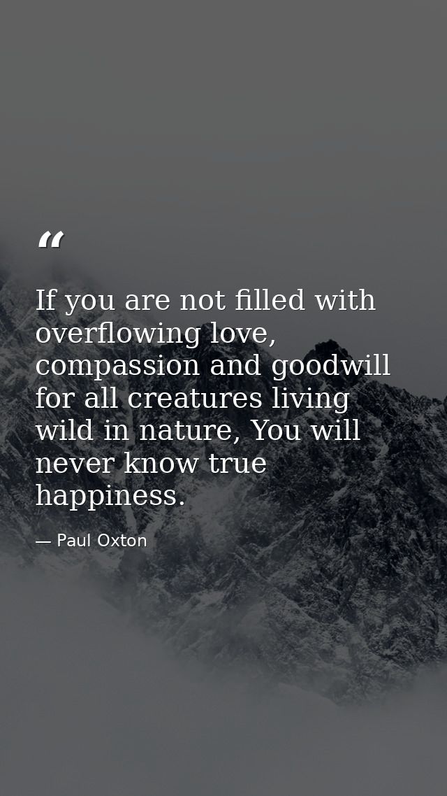 If you are not filled with overflowing love, compassion and goodwill for all creatures living wild in nature, You will n — Paul Oxton