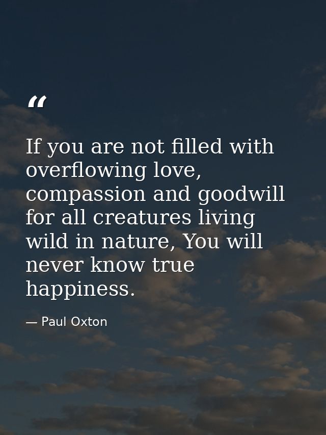 If you are not filled with overflowing love, compassion and goodwill for all creatures living wild in nature, You will n — Paul Oxton