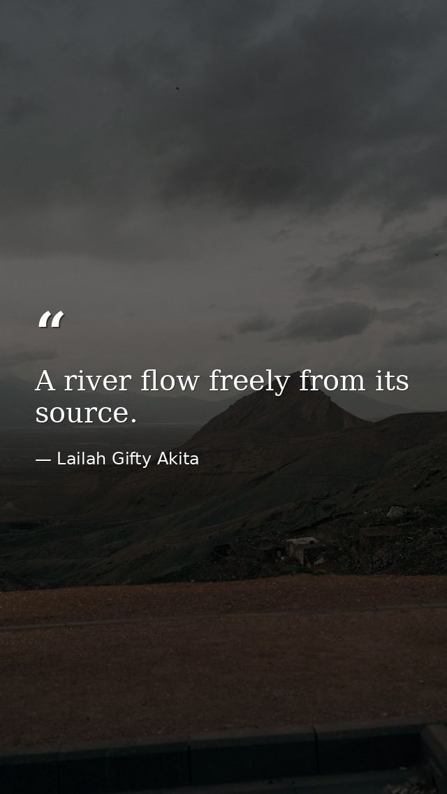 A river flow freely from its source. — Lailah Gifty Akita