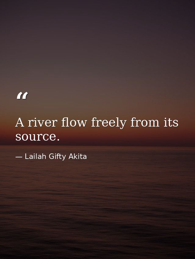 A river flow freely from its source. — Lailah Gifty Akita